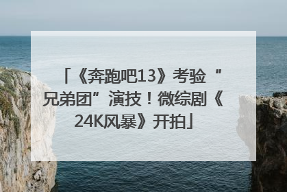 《奔跑吧13》考验“兄弟团”演技！微综剧《24K风暴》开拍