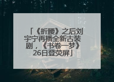 《折腰》之后刘宇宁再播全新古装剧，《书卷一梦》26日登荧屏