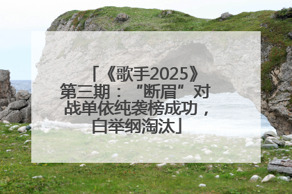 《歌手2025》第三期：“断眉”对战单依纯袭榜成功，白举纲淘汰