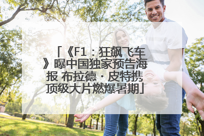 《F1：狂飙飞车》曝中国独家预告海报 布拉德・皮特携顶级大片燃爆暑期