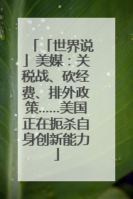 「世界说」美媒：关税战、砍经费、排外政策……美国正在扼杀自身创新能力