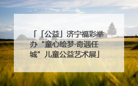 「公益」济宁福彩举办“童心绘梦·奇遇任城”儿童公益艺术展