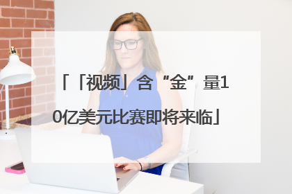 「视频」含“金”量10亿美元比赛即将来临