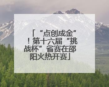 “点创成金”！第十六届“挑战杯”省赛在邵阳火热开赛