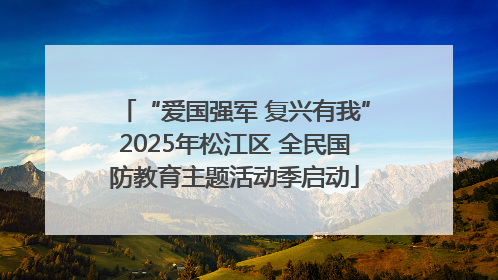 “爱国强军 复兴有我”2025年松江区 全民国防教育主题活动季启动