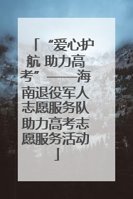 “爱心护航 助力高考”——海南退役军人志愿服务队助力高考志愿服务活动