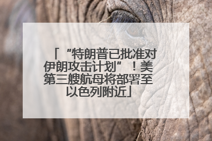 “特朗普已批准对伊朗攻击计划”！美第三艘航母将部署至以色列附近
