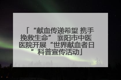 “献血传递希望 携手挽救生命” 襄阳市中医医院开展“世界献血者日”科普宣传活动