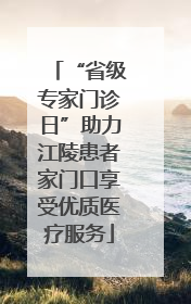 “省级专家门诊日”助力江陵患者家门口享受优质医疗服务