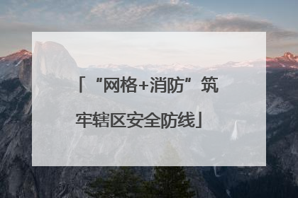 “网格+消防”筑牢辖区安全防线