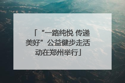 “一路纯悦 传递美好”公益健步走活动在郑州举行