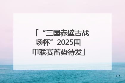 “三国赤壁古战场杯”2025围甲联赛蓄势待发