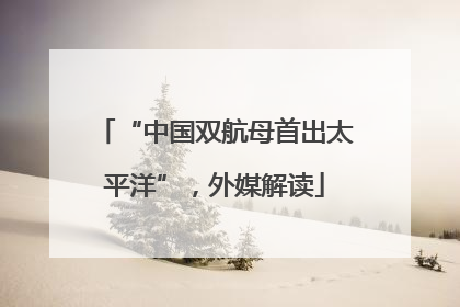 “中国双航母首出太平洋”，外媒解读