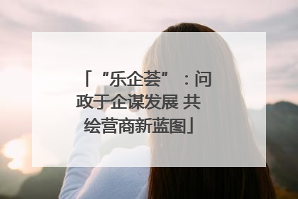 “乐企荟”：问政于企谋发展 共绘营商新蓝图