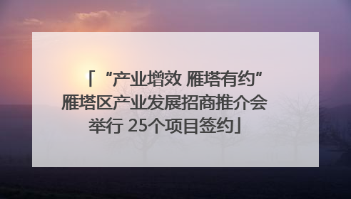 “产业增效 雁塔有约”雁塔区产业发展招商推介会举行 25个项目签约