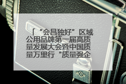 “会昌独好”区域公用品牌第一届高质量发展大会暨中国质量万里行“质量强企•质品行动”进会昌启动仪式成功举办