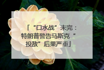 “口水战”未完：特朗普警告马斯克“投敌”后果严重