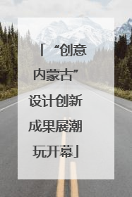 “创意内蒙古”设计创新成果展潮玩开幕