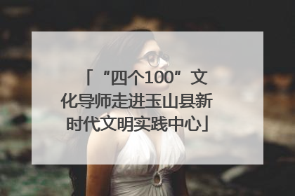 “四个100”文化导师走进玉山县新时代文明实践中心