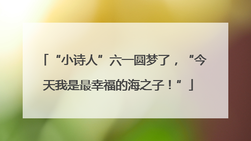“小诗人”六一圆梦了，“今天我是最幸福的海之子！”