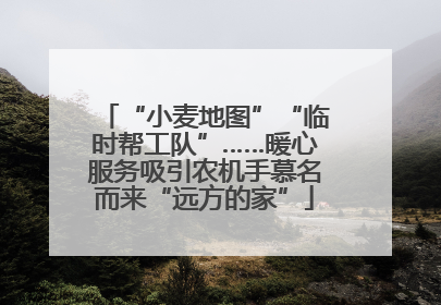 “小麦地图”“临时帮工队”……暖心服务吸引农机手慕名而来“远方的家”