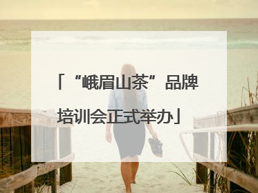 “峨眉山茶”品牌培训会正式举办