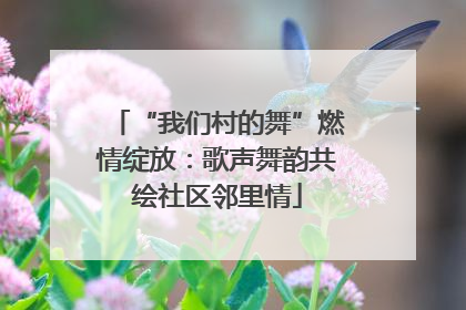 “我们村的舞”燃情绽放：歌声舞韵共绘社区邻里情