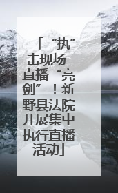 “执”击现场 直播“亮剑”！新野县法院开展集中执行直播活动