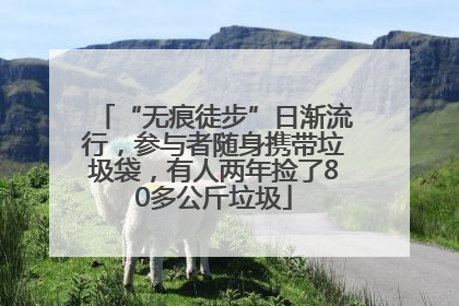 “无痕徒步”日渐流行，参与者随身携带垃圾袋，有人两年捡了80多公斤垃圾