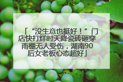 “没生意也挺好！”门店快打烊时天降瓷砖砸穿雨棚无人受伤，湖南90后女老板心态超好