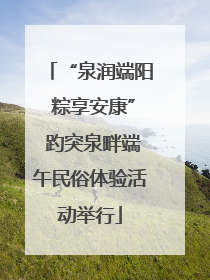 “泉润端阳 粽享安康” 趵突泉畔端午民俗体验活动举行