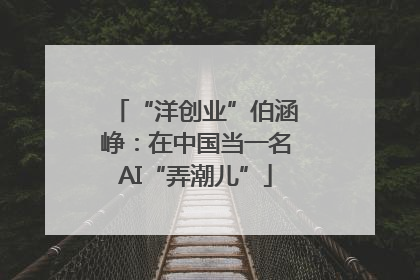 “洋创业”伯涵峥：在中国当一名AI“弄潮儿”