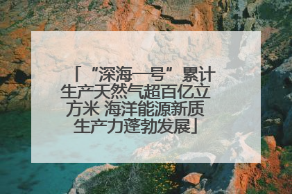 “深海一号”累计生产天然气超百亿立方米 海洋能源新质生产力蓬勃发展