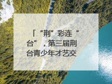 “荆”彩连“台”，第三届荆台青少年才艺交流活动举行