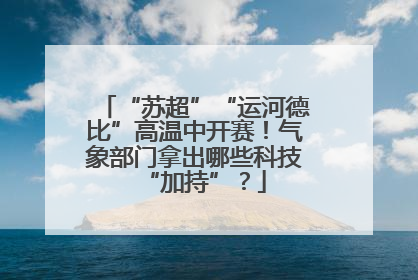 “苏超”“运河德比”高温中开赛！气象部门拿出哪些科技“加持”？