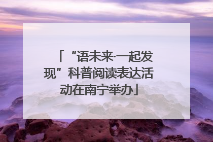 “语未来·一起发现”科普阅读表达活动在南宁举办