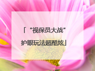 “视保员大战” 护眼玩法超酷炫