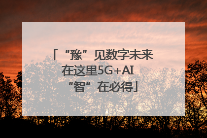 “豫”见数字未来 在这里5G+AI“智”在必得