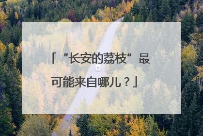 “长安的荔枝”最可能来自哪儿？