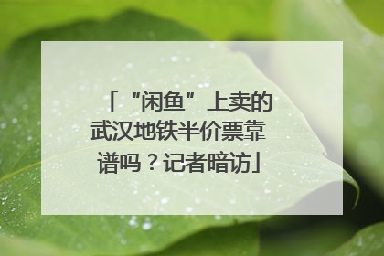 “闲鱼”上卖的武汉地铁半价票靠谱吗？记者暗访