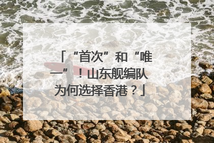 “首次”和“唯一”！山东舰编队为何选择香港？