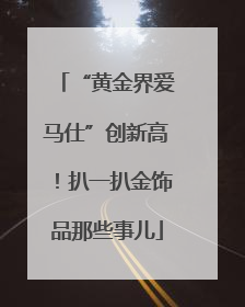 “黄金界爱马仕”创新高！扒一扒金饰品那些事儿