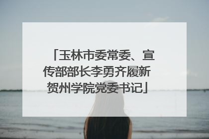 玉林市委常委、宣传部部长李勇齐履新贺州学院党委书记