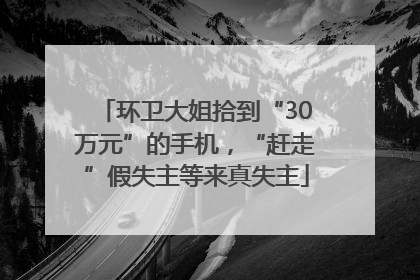 环卫大姐拾到“30万元”的手机，“赶走”假失主等来真失主