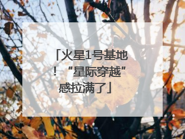 火星1号基地！“星际穿越”感拉满了