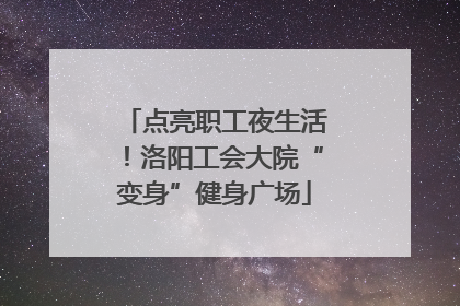 点亮职工夜生活！洛阳工会大院“变身”健身广场