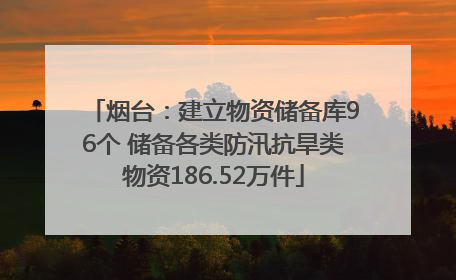 烟台：建立物资储备库96个 储备各类防汛抗旱类物资186.52万件