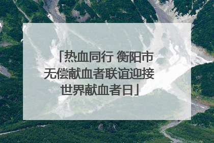 热血同行 衡阳市无偿献血者联谊迎接世界献血者日