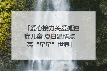 爱心接力关爱孤独症儿童 夏日温情点亮“星星”世界