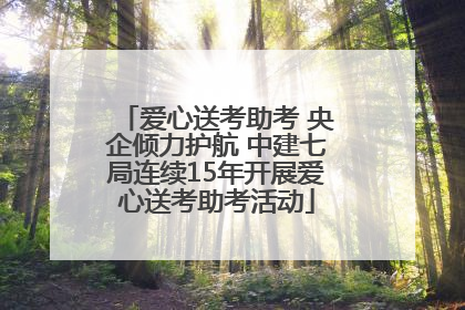 爱心送考助考 央企倾力护航 中建七局连续15年开展爱心送考助考活动